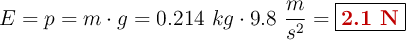 E = p = m\cdot g = 0.214\ kg\cdot 9.8\ \frac{m}{s^2} = \fbox{\color[RGB]{192,0,0}{\bf 2.1\ N}}
