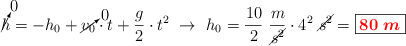 \cancelto{0}{h} = - h_0 + \cancelto{0}{v_0}\cdot t + \frac{g}{2}\cdot t^2\ \to\ h_0 = \frac{10}{2}\ \frac{m}{\cancel{s^2}}\cdot 4^2\ \cancel{s^2} = \fbox{\color{red}{\bm{80\ m}}}