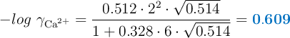 -log\ \gamma_{\ce{Ca^{2+}}} = \frac{0.512\cdot 2^2\cdot \sqrt{0.514}}{1+ 0.328\cdot 6\cdot \sqrt{0.514}} = \color[RGB]{0,112,192}{\bf 0.609}