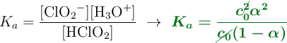 K_a = \frac{[\ce{ClO2-}][\ce{H3O+}]}{[\ce{HClO2}]}\ \to\ \color[RGB]{2,112,20}{\bm{K_a = \frac{c_0^{\cancel{2}}\alpha^2}{\cancel{c_0}(1 - \alpha)}}}