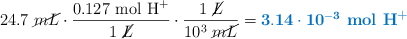 24.7\ \cancel{mL}\cdot \frac{0.127\ \ce{mol\ H^+}}{1\ \cancel{L}}\cdot \frac{1\ \cancel{L}}{10^3\ \cancel{mL}} = \color[RGB]{0,112,192}{\bf{3.14\cdot 10^{-3}}\ \textbf{\ce{mol\ H^+}}}