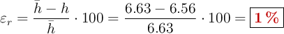 \varepsilon_r = \frac{\bar h - h}{\bar h}\cdot 100 = \frac{6.63 - 6.56}{6.63}\cdot 100 = \fbox{\color[RGB]{192,0,0}{\bf 1\ \%}}