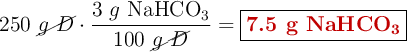 250\ \cancel{g\ D}\cdot \frac{3\ g\ \ce{NaHCO3}}{100\ \cancel{g\ D}} = \fbox{\color[RGB]{192,0,0}{\textbf{7.5\ g\ \ce{NaHCO3}}}}