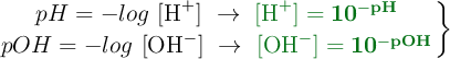 \left pH = -log\ [\ce{H+}]\ \to\ {\color[RGB]{2,112,20}{\bf{[\ce{H+}] = 10^{-pH}}}} \atop pOH = -log\ [\ce{OH-}]\ \to\ {\color[RGB]{2,112,20}{\bf{[\ce{OH-}] = 10^{-pOH}}}} \right \}