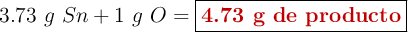 3.73\ g\ Sn + 1\ g\ O = \fbox{\color[RGB]{192,0,0}{\textbf{4.73 g de producto}}}