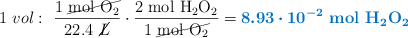 1\ vol:\ \frac{1\ \cancel{\ce{mol\ O2}}}{22.4\ \cancel{L}}\cdot \frac{2\ \ce{mol\ H2O2}}{1\ \cancel{\ce{mol\ O2}}} = \color[RGB]{0,112,192}{\bm{8.93\cdot 10^{-2}}\ \textbf{\ce{mol\ H2O2}}}}