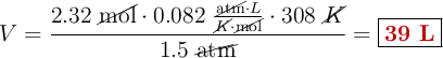 V = \frac{2.32\ \cancel{\text{mol}}\cdot 0.082\ \frac{\cancel{\text{atm}}\cdot L}{\cancel{K}\cdot \cancel{\text{mol}}}\cdot 308\ \cancel{K}}{1.5\ \cancel{\text{atm}}} = \fbox{\color[RGB]{192,0,0}{\bf 39\ L}}