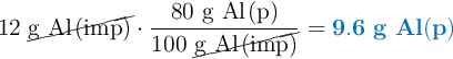 12\ \cancel{\ce{g\ Al(imp)}}\cdot \frac{80\ \ce{g\ Al(p)}}{100\ \cancel{\ce{g\ Al(imp)}}} = \color[RGB]{0,112,192}{\bf 9.6\ g\ Al(p)}