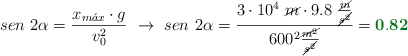 sen\ 2\alpha = \frac{x_{m\acute{a}x}\cdot g}{v_0^2}\ \to\ sen\ 2\alpha = \frac{3\cdot 10^4\ \cancel{m}\cdot 9.8\ \frac{\cancel{m}}{\cancel{s^2}}}{600^2\frac{\cancel{m^2}}{\cancel{s^2}}} = \color[RGB]{2,112,20}{\bf 0.82}
