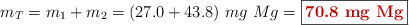 m_T = m_1 + m_2 = (27.0 + 43.8)\ mg\ Mg = \fbox{\color[RGB]{192,0,0}{\bf 70.8\ mg\ Mg}}