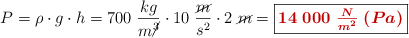 P = \rho\cdot g\cdot h = 700\ \frac{kg}{m\cancel{^3}}\cdot 10\ \frac{\cancel{m}}{s^2}\cdot 2\ \cancel{m} = \fbox{\color[RGB]{192,0,0}{\bm{14\ 000\ \frac{N}{m^2}\ (Pa)}}}