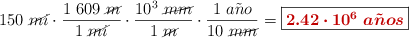 150\ \cancel{mi}\cdot \frac{1\ 609\ \cancel{m}}{1\ \cancel{mi}}\cdot \frac{10^3\ \cancel{mm}}{1\ \cancel{m}}\cdot \frac{1\ a\tilde{n}o}{10\ \cancel{mm}} = \fbox{\color[RGB]{192,0,0}{\bm{2.42\cdot 10^6\ a\tilde{n}os}}}