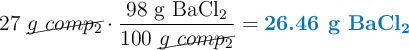 27\ \cancel{g\ comp_2}\cdot \frac{98\ \ce{g\ BaCl_2}}{100\ \cancel{g\ comp_2}} = \color[RGB]{0,112,192}{\textbf{26.46\ \ce{g\ BaCl_2}}}
