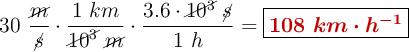30\ \frac{\cancel{m}}{\cancel{s}}\cdot \frac{1\ km}{\cancel{10^3}\ \cancel{m}}\cdot \frac{3.6\cdot \cancel{10^3}\ \cancel{s}}{1\ h} = \fbox{\color[RGB]{192,0,0}{\bm{108\ km\cdot h^{-1}}}}