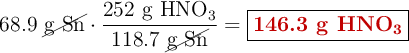 68.9\ \cancel{\text{g\ Sn}}\cdot \frac{252\ \ce{g\ HNO3}}{118.7\ \cancel{\text{g\ Sn}}} = \fbox{\color[RGB]{192,0,0}{\textbf{146.3 g \ce{HNO3}}}}