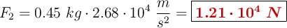 F_2 = 0.45\ kg\cdot 2.68\cdot 10^4\ \frac{m}{s^2} = \fbox{\color[RGB]{192,0,0}{\bm{1.21\cdot 10^4\ N}}}