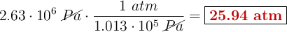 2.63\cdot 10^6\ \cancel{Pa}\cdot \frac{1\ atm}{1.013\cdot 10^5\ \cancel{Pa}}= \fbox{\color[RGB]{192,0,0}{\bf 25.94\ atm}}