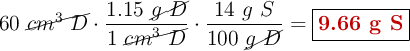 60\ \cancel{cm^3\ D}\cdot \frac{1.15\ \cancel{g\ D}}{1\ \cancel{cm^3\ D}}\cdot \frac{14\ g\ S}{100\ \cancel{g\ D}} = \fbox{\color[RGB]{192,0,0}{\bf 9.66\ g\ S}}