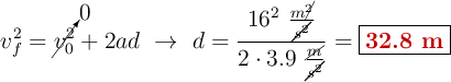 v_f^2 = \cancelto{0}{v_0^2} + 2ad\ \to\ d = \frac{16^2\ \frac{m\cancel{^2}}{\cancel{s^2}}}{2\cdot 3.9\ \frac{\cancel{m}}{\cancel{s^2}}} = \fbox{\color[RGB]{192,0,0}{\bf 32.8\ m}}