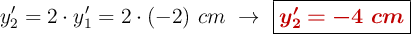 y_2^{\prime} = 2\cdot y_1^{\prime} = 2\cdot (-2)\ cm\ \to\ \fbox{\color[RGB]{192,0,0}{\bm{y_2^{\prime} = -4\ cm}}}