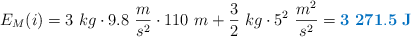 E_M(i) = 3\ kg\cdot 9.8\ \frac{m}{s^2}\cdot 110\ m + \frac{3}{2}\ kg\cdot 5^2\ \frac{m^2}{s^2} = \color[RGB]{2,112,192}{\bf 3\ 271.5\ J}