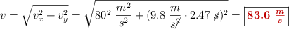 v = \sqrt{v_x^2 + v_y^2} = \sqrt{80^2\ \frac{m^2}{s^2} + (9.8\ \frac{m}{s\cancel{^2}}\cdot 2.47\ \cancel{s})^2}  = \fbox{\color[RGB]{192,0,0}{\bm{83.6\ \frac{m}{s}}}}