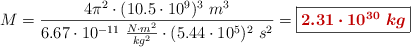 M = \frac{4\pi^2\cdot (10.5\cdot 10^9)^3\ m^3}{6.67\cdot 10^{-11}\ \frac{N\cdot m^2}{kg^2}\cdot (5.44\cdot 10^5)^2\ s^2} = \fbox{\color[RGB]{192,0,0}{\bm{2.31\cdot 10^{30}\ kg}}}