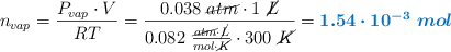 n_{vap} = \frac{P_{vap}\cdot V}{RT} = \frac{0.038\ \cancel{atm}\cdot 1\ \cancel{L}}{0.082\ \frac{\cancel{atm}\cdot \cancel{L}}{mol\cdot \cancel{K}}\cdot 300\ \cancel{K}} = \color[RGB]{0,112,192}{\bm{1.54\cdot 10^{-3}\ mol}}