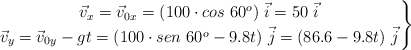 \left \vec v_x = \vec v_{0x} = (100\cdot cos\ 60^o)\ \vec i = 50\ \vec i \atop \vec v_y = \vec v_{0y} - gt = (100\cdot sen\ 60^o - 9.8t)\ \vec j = (86.6 - 9.8t)\ \vec j \right \}