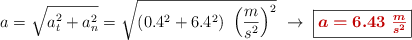 a = \sqrt{a_t^2 + a_n^2} = \sqrt{(0.4^2 + 6.4^2)\ \left(\frac{m}{s^2}\right)^2}\ \to\ \fbox{\color[RGB]{192,0,0}{\bm{a = 6.43\ \frac{m}{s^2}}}}