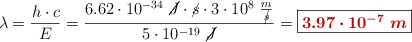 \lambda = \frac{h\cdot c}{E} = \frac{6.62\cdot 10^{-34}\ \cancel{J}\cdot \cancel{s}\cdot 3\cdot 10^8\ \frac{m}{\cancel{s}}}{5\cdot 10^{-19}\ \cancel{J}} = \fbox{\color[RGB]{192,0,0}{\bm{3.97\cdot 10^{-7}\ m}}}