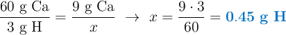 \frac{60\ \text{g Ca}}{3\ \text{g H}} = \frac{9\ \text{g Ca}}{x}\ \to\ x = \frac{9\cdot 3}{60} = \color[RGB]{0,112,192}{\bf 0.45\ g\ H}