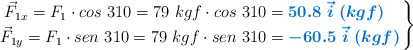 \left \vec F_{1x} = F_1\cdot cos\ 310 = 79\ kgf\cdot cos\ 310 = {\color[RGB]{0,112,192}{\bm{50.8\ \vec i\ (kgf)}}}\ \atop\ \vec F_{1y} = F_1\cdot sen\ 310 = 79\ kgf\cdot sen\ 310 = {\color[RGB]{0,112,192}{\bm{- 60.5\ \vec i\ (kgf)}}} \right \}