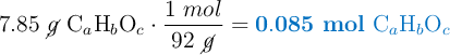7.85\ \cancel{g}\ \ce{C_aH_bO_c}\cdot \frac{1\ mol}{92\ \cancel{g}} = \color[RGB]{0,112,192}{\bf 0.085\ mol\ \ce{C_aH_bO_c}}