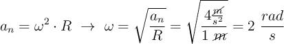 a_n = \omega^2\cdot R\ \to\ \omega = \sqrt{\frac{a_n}{R}} = \sqrt{\frac{4\frac{\cancel{m}}{s^2}}{1\ \cancel{m}}} = 2\ \frac{rad}{s}