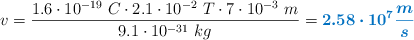 v = \frac{1.6\cdot 10^{-19}\ C\cdot 2.1\cdot 10^{-2}\ T\cdot 7\cdot 10^{-3}\ m}{9.1\cdot 10^{-31}\ kg} = \color[RGB]{0,112,192}{\bm{2.58\cdot 10^7\frac{m}{s}}}