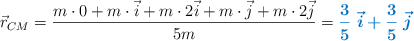 \vec{r}_{CM} = \frac{m\cdot 0 + m\cdot \vec{i} + m\cdot 2\vec{i} + m\cdot \vec{j} + m\cdot 2\vec{j}}{5m} = \color[RGB]{0,112,192}{\bm{\frac{3}{5}\ \vec{i} + \frac{3}{5}\ \vec{j}}}