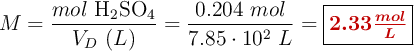 M = \frac{mol\ \ce{H_2SO_4}}{V_D\ (L)} = \frac{0.204\ mol}{7.85\cdot 10^{2}\ L} = \fbox{\color[RGB]{192,0,0}{\bm{2.33\frac{mol}{L}}}}