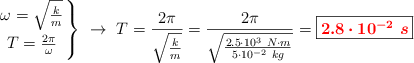 \left
\omega = \sqrt{\frac{k}{m}} \atop
T = \frac{2\pi}{\omega}
\right\} \ \to\ T = \frac{2\pi}{\sqrt{\frac{k}{m}}} = \frac{2\pi}{\sqrt{\frac{2.5\cdot 10^3\ N\cdot m}{5\cdot 10^{-2}\ kg}}} = \fbox{\color{red}{\bm{2.8\cdot 10^{-2}\ s}}}