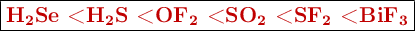 \fbox{\color[RGB]{192,0,0}{\bf \ce{H_2Se} < \ce{H_2S} < \ce{OF_2} < \ce{SO_2} < \ce{SF_2} < \ce{BiF_3}}}