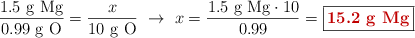 \frac{1.5\ \ce{g\ Mg}}{0.99\ \ce{g\ O}} = \frac{x}{10\ \ce{g\ O}}\ \to\ x = \frac{1.5\ \ce{g\ Mg}\cdot 10}{0.99} = \fbox{\color[RGB]{192,0,0}{\bf 15.2\ g\ Mg}}