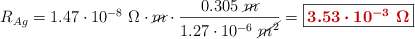R_{Ag} = 1.47\cdot 10^{-8}\ \Omega\cdot \cancel{m}\cdot \frac{0.305\ \cancel{m}}{1.27\cdot 10^{-6}\ \cancel{m^2}} = \fbox{\color[RGB]{192,0,0}{\bm{3.53\cdot 10^{-3}\ \Omega}}}