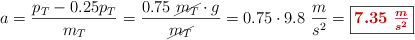 a = \frac{p_T - 0.25p_T}{m_T} = \frac{0.75\ \cancel{m_T}\cdot g}{\cancel{m_T}} = 0.75\cdot 9.8\ \frac{m}{s^2} = \fbox{\color[RGB]{192,0,0}{\bm{7.35\ \frac{m}{s^2}}}}