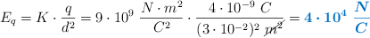E_q = K\cdot \frac{q}{d^2} = 9\cdot 10^9\ \frac{N\cdot m^2}{C^2}\cdot \frac{4\cdot 10^{-9}\ C}{(3\cdot 10^{-2})^2\ \cancel{m^2}} = \color[RGB]{0,112,192}{\bm{4\cdot 10^4\ \frac{N}{C}}}