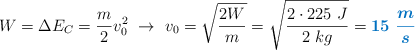W = \Delta E_C = \frac{m}{2}v_0^2\ \to\ v_0 = \sqrt{\frac{2W}{m}} = \sqrt{\frac{2\cdot 225\ J}{2\ kg}} = \color[RGB]{0,112,192}{\bm{15\ \frac{m}{s}}}