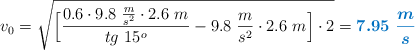 v_0 = \sqrt{\Big[\frac{0.6\cdot 9.8\ \frac{m}{s^2}\cdot 2.6\ m}{tg\ 15^o} - 9.8\ \frac{m}{s^2}\cdot 2.6\ m\Big]\cdot 2} = \color[RGB]{0,112,192}{\bm{7.95\ \frac{m}{s}}}