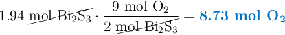 1.94\ \cancel{\ce{mol\ Bi2S3}}\cdot \frac{9\ \ce{mol\ O2}}{2\ \cancel{\ce{mol\ Bi2S3}}} = \color[RGB]{0,112,192}{\textbf{8.73 mol \ce{O2}}}