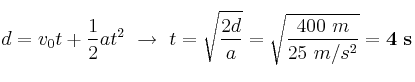 d = v_0t + \frac{1}{2}at^2\ \to\ t = \sqrt{\frac{2d}{a}} = \sqrt{\frac{400\ m}{25\ m/s^2}} = \bf 4\ s