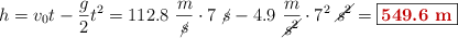 h = v_0t - \frac{g}{2}t^2 = 112.8\ \frac{m}{\cancel{s}}\cdot 7\ \cancel{s} - 4.9\ \frac{m}{\cancel{s^2}}\cdot 7^2\ \cancel{s^2} = \fbox{\color[RGB]{192,0,0}{\bf 549.6\ m}}