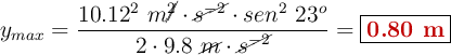 y_{max} = \frac{10.12^2\ m\cancel{^2}\cdot \cancel{s^{-2}}\cdot sen^2\ 23^o}{2\cdot 9.8\ \cancel{m}\cdot \cancel{s^{-2}}} = \fbox{\color[RGB]{192,0,0}{\bf 0.80\ m}}
